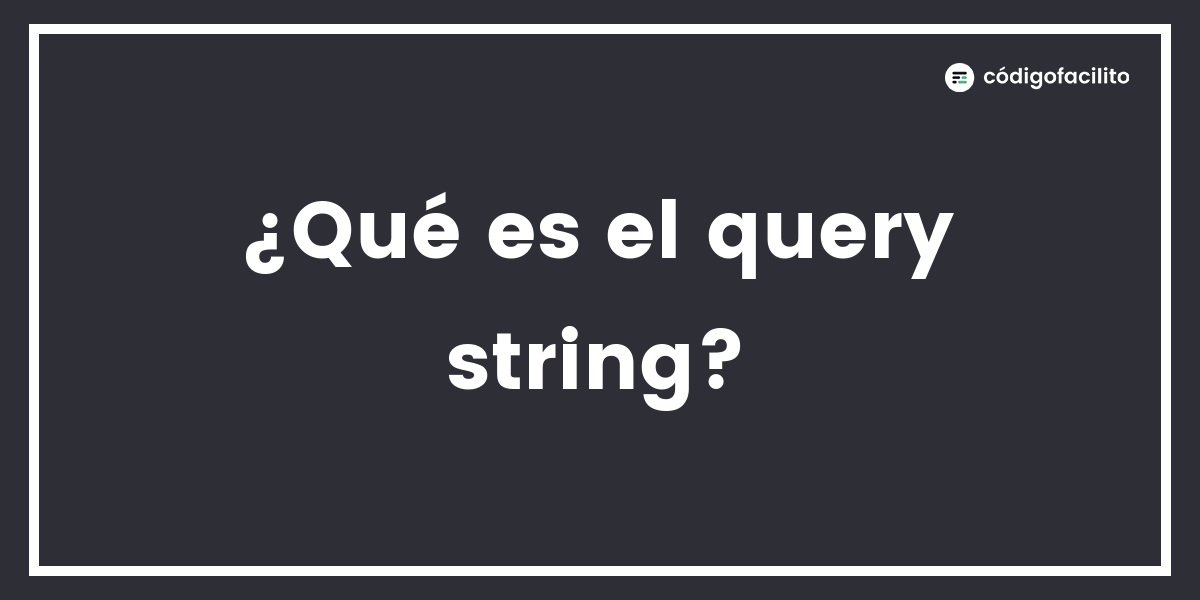 ¿Qué es el query string?